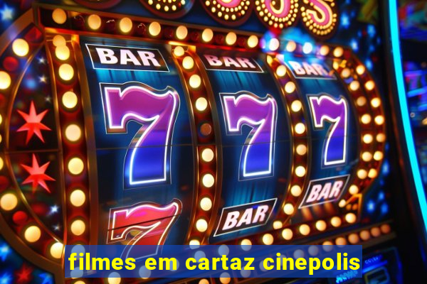 filmes em cartaz cinepolis